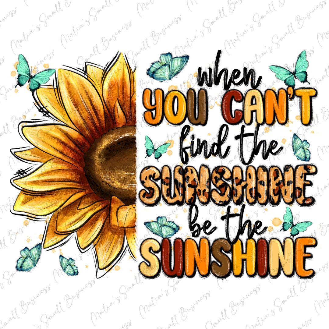 When You Can't Find the Sunshine Be the Sunshine Png Sublimation Design ...