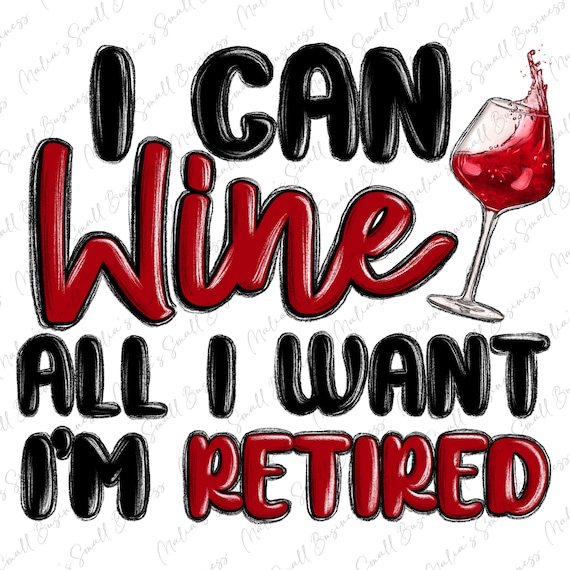 I can wine all i want i'm retired png sublimation design download,retirement png, funny retirement png, wine png, sublimate designs download