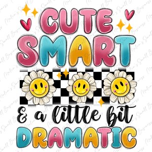 May include: A colorful graphic design with the text "CUTE SMART & a little bit DRAMATIC" in a retro style. The design features three yellow daisies with smiley faces and a black and white checkered background.