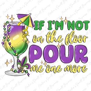 May include: A digital graphic featuring a cocktail in a stemmed glass with a purple and yellow drink, a cocktail umbrella, and Mardi Gras beads. Text reads "IF I'M NOT on the floor POUR me one more."