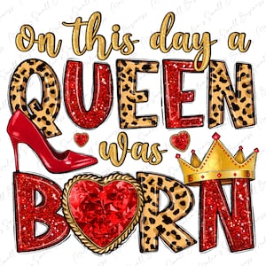 May include: A graphic design with the text "on this day a QUEEN was BORN" in gold letters with red glitter. The letters are on a leopard print background with a red heart, a red high heel shoe, and a gold crown.