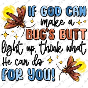 May include: A digital design featuring two brown and orange fireflies with yellow glowing lights. The text reads "IF GOD CAN make a BUG'S BUTT light up, think what He can do FOR YOU!" in various fonts and colors.