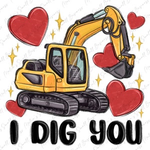 May include: A yellow excavator with a black bucket is digging into a red heart. The excavator is on a white background with red hearts and gold stars. The text "I DIG YOU" is written in black letters below the excavator.