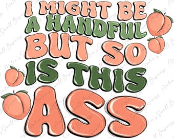 I might be a handful but so is this ass png, funny quotes png, sarcasm png, sarcastic png, sublimate designs download