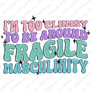 May include: A colorful graphic design with the text "I'm too clumsy to be around fragile masculinity". The text is in a retro style with a pink, purple, blue, and green color scheme.