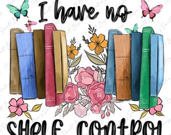 I have no shelf control png sublimation design download, floral books png, bookish png, bookworm png, book lover png, designs download
