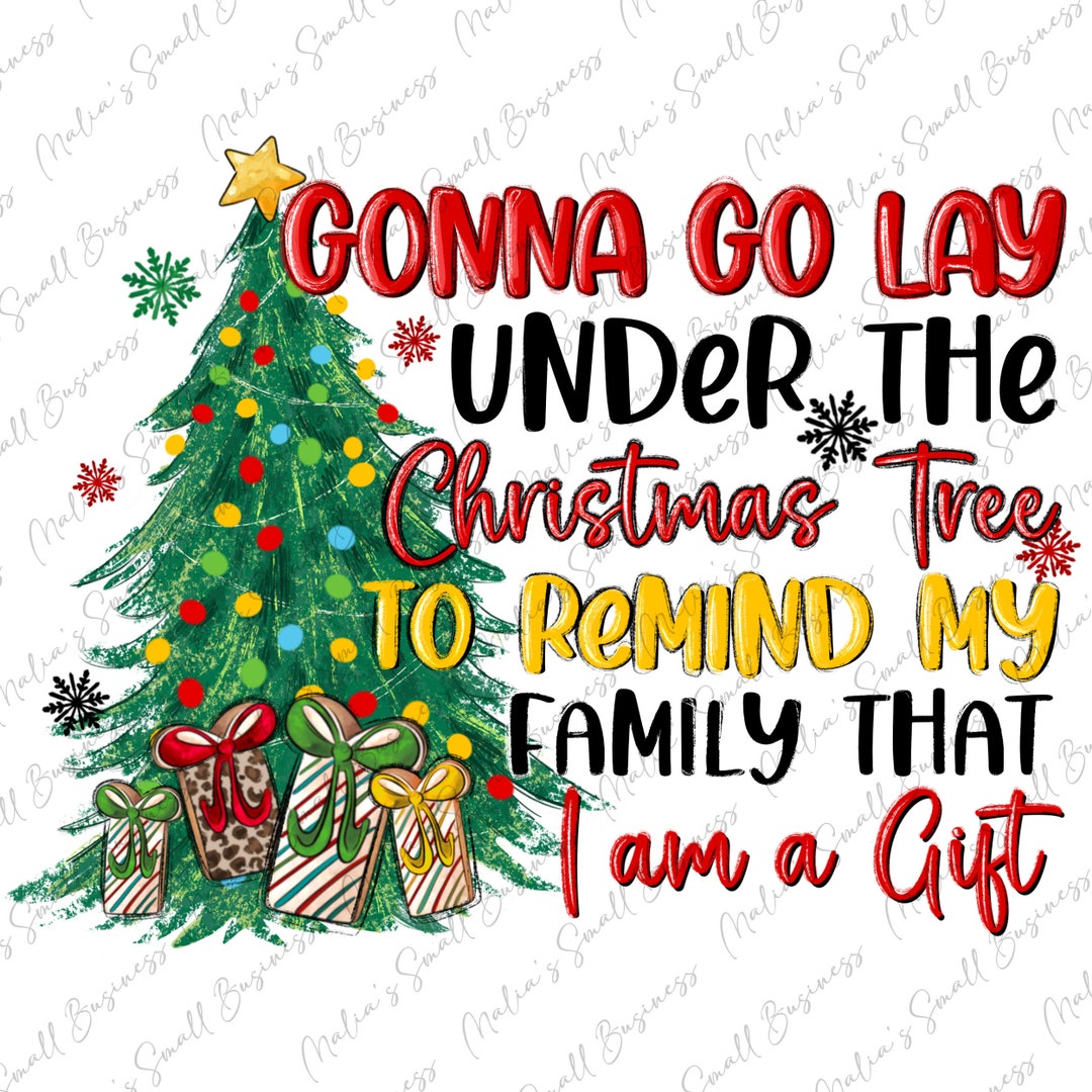 Gonna Go Lay Under the Christmas Tree to Remind My Family That I Am a