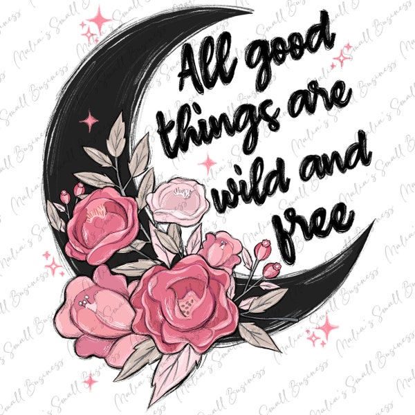 All good things are wild and free png sublimation design download, floral png design, moon png, sublimate designs download
