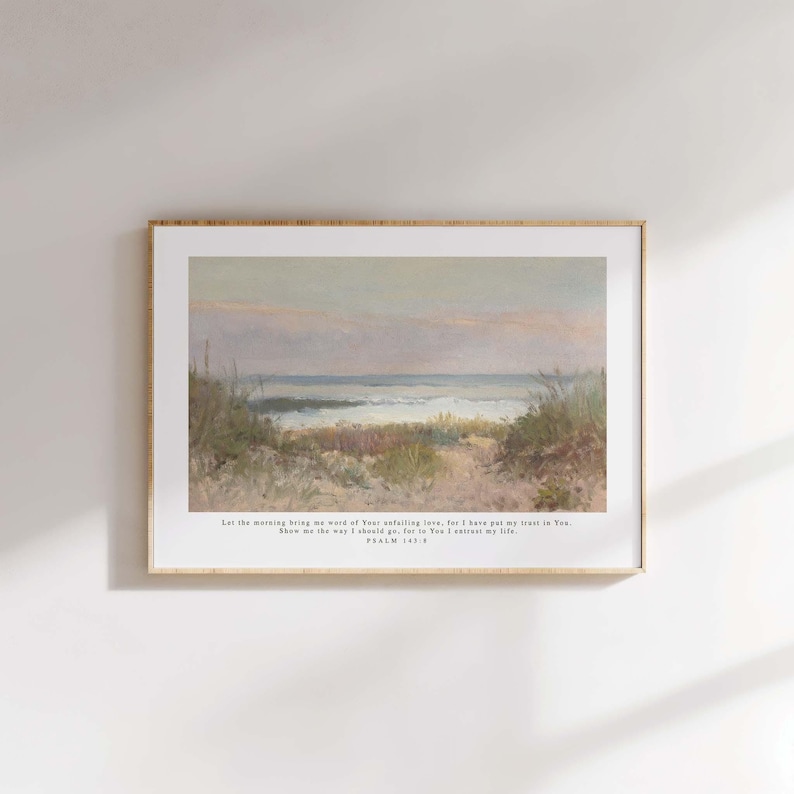 May include: A framed print with a painting of a beach scene with a quote from Psalm 143:8: "Let the morning bring me word of Your unfailing love, for I have put my trust in You. Show me the way I should go, for to You I entrust my life."