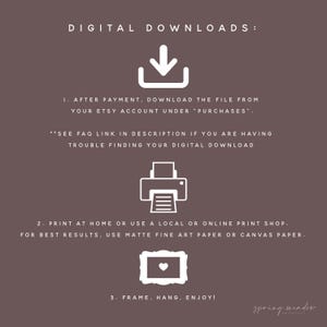 May include: Digital download instructions. After purchasing, download the file from your Etsy account under "Purchases". See the FAQ link in the description if you are having trouble finding your digital download. Print at home or use a local or online print shop. For best results, use matte fine art paper or canvas paper. Frame, hang, enjoy!