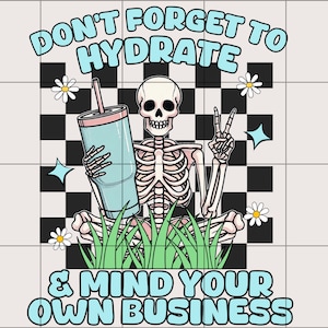 Don&#39;t Forget to Hydrate and Mind Your Business PNG | Sarcastic png | Trendy png | Sublimation | Sassy png | Snarky png | Skeleton design