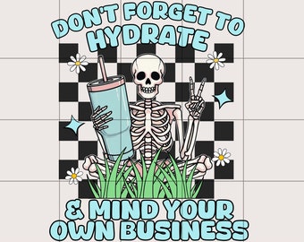 Don&#39;t Forget to Hydrate and Mind Your Business PNG | Sarcastic png | Trendy png | Sublimation | Sassy png | Snarky png | Skeleton design