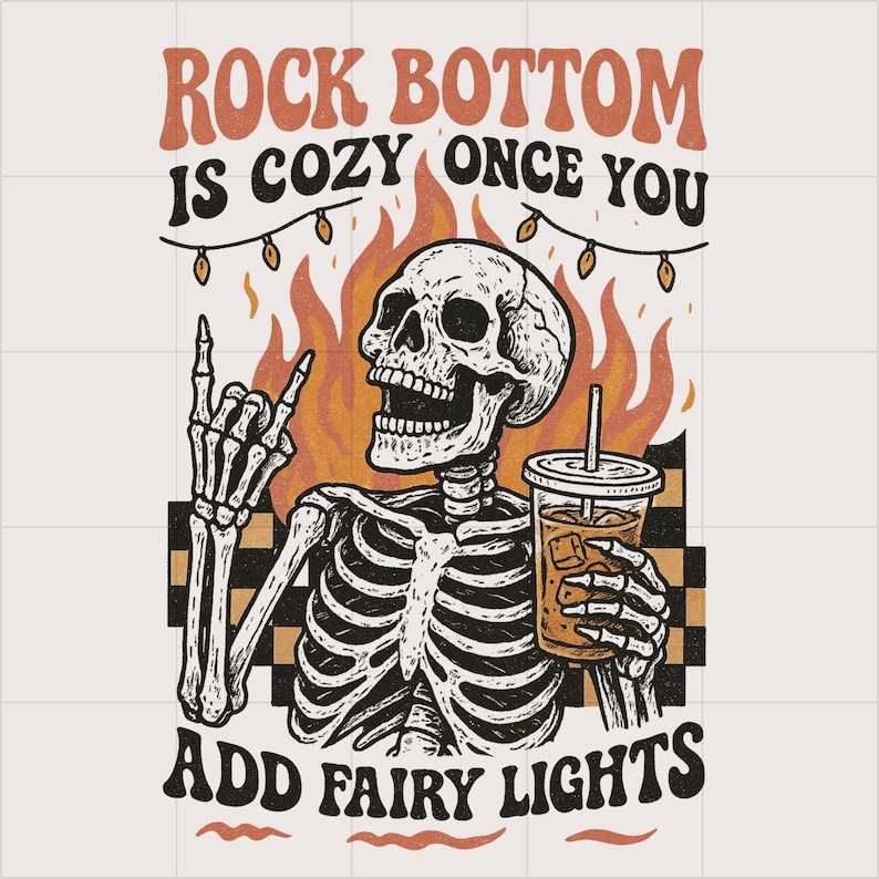 May include: Illustration of a skeleton with a drink, flames, and fairy lights. Text reads "Rock Bottom is Cozy Once You Add Fairy Lights." The skeleton is giving a rock and roll hand gesture.