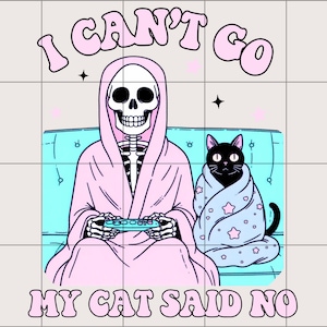 May include: A skeleton wearing a pink robe and holding a video game controller sits on a blue sofa with a black cat wearing a blue blanket with stars. The text "I CAN'T GO MY CAT SAID NO" is written in pink letters.