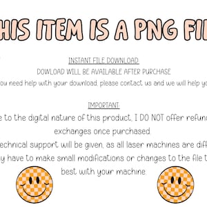May include: Text that reads "This item is a PNG file."  Instant file download. Download will be available after purchase. If you need help with your download, please contact us and we will help you! :) Important: Due to the digital nature of this product, I do not offer refunds or exchanges once purchased. No technical support will be given, as all laser machines are different. You may have to make small modifications or changes to the file to work best with your machine.