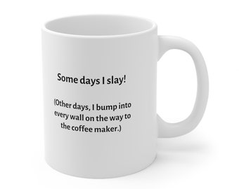 Some days I slay, other days I bump into every wall on the way to the coffee maker -  11 oz coffee mug