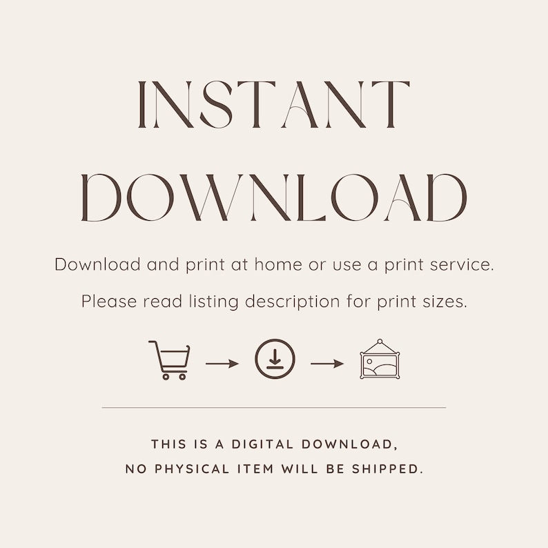 May include: A digital download graphic with the words "INSTANT DOWNLOAD" in a serif font. The text below explains how to download and print at home. The bottom text states, "THIS IS A DIGITAL DOWNLOAD, NO PHYSICAL ITEM WILL BE SHIPPED."