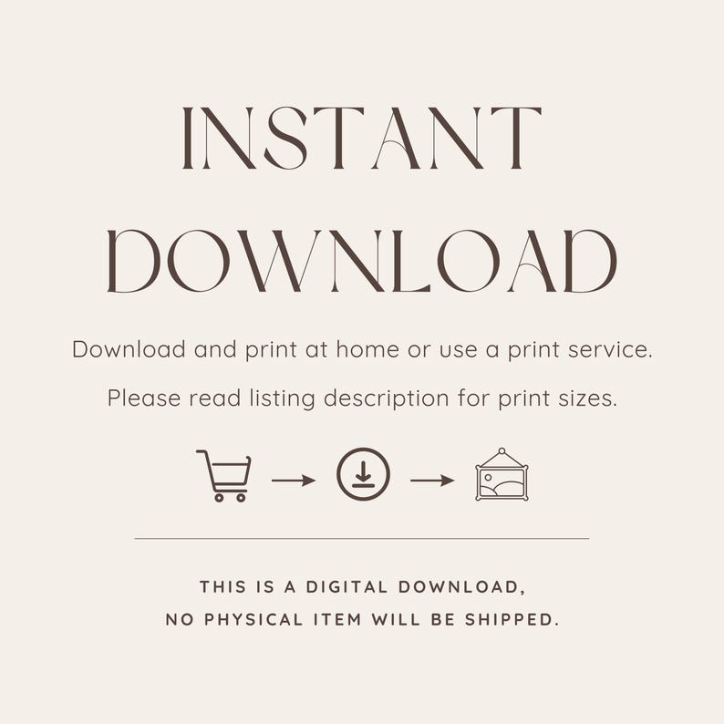 May include: A digital download graphic with the words "INSTANT DOWNLOAD" in a serif font. The text below explains how to download and print at home. The bottom text states, "THIS IS A DIGITAL DOWNLOAD, NO PHYSICAL ITEM WILL BE SHIPPED."