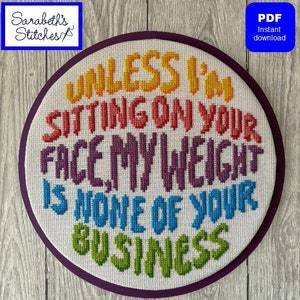 May include: A round embroidery hoop with white fabric and colorful cross-stitch embroidery. The text reads "Unless I'm sitting on your face, my weight is none of your business".