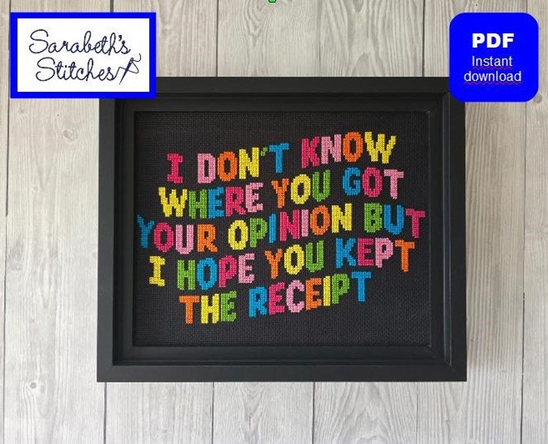 May include: A framed cross-stitch design with the text "I don't know where you got your opinion but I hope you kept the receipt". The text is in a variety of colors, including red, orange, yellow, green, blue, and purple.