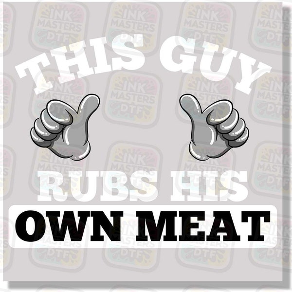 This Guy Rubs His Own Meat Funny Rude Humor DTF Transfers | Ready To Press | Direct To Film | DTF Gang Sheet | Hot Peel |