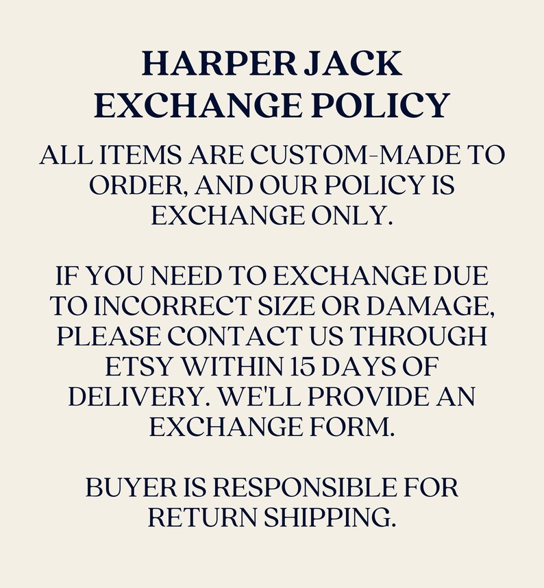 Our policy is exchange only. If you need to exchange due to incorrect size or damage, please contact us through Etsy within 15 days of delivery. We'll provide an exchange form. Buyer responsible for return shipping
