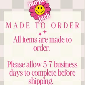 May include: A square graphic with a light checkered background featuring a pink flower icon with a yellow smiley face and the text harper jack. The text reads MADE TO ORDER, All items are made to order, and Please allow 5-7 business days to complete.