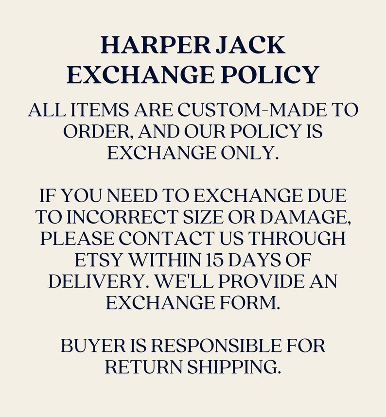 Our policy is exchange only. If you need to exchange due to incorrect size or damage, please contact us through Etsy within 15 days of delivery. We'll provide an exchange form. Buyer responsible for return shipping