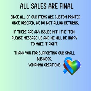 May include: A blue and green heart with a blue ribbon, with the text "ALL SALES ARE FINAL" and a message about custom printed items and returns. The text also says "THANK YOU FOR SUPPORTING OUR SMALL BUSINESS. YOMAMMA CREATIONS."