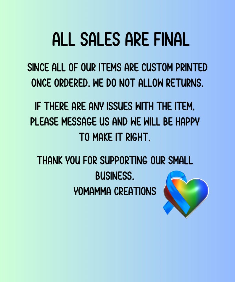 May include: A blue and green heart with a blue ribbon, with the text "ALL SALES ARE FINAL" and a message about custom printed items and returns. The text also says "THANK YOU FOR SUPPORTING OUR SMALL BUSINESS. YOMAMMA CREATIONS."