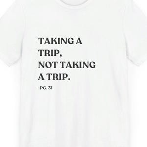 May include: White t-shirt with black text that reads "TAKING A TRIP, NOT TAKING A TRIP. -PG. 31"