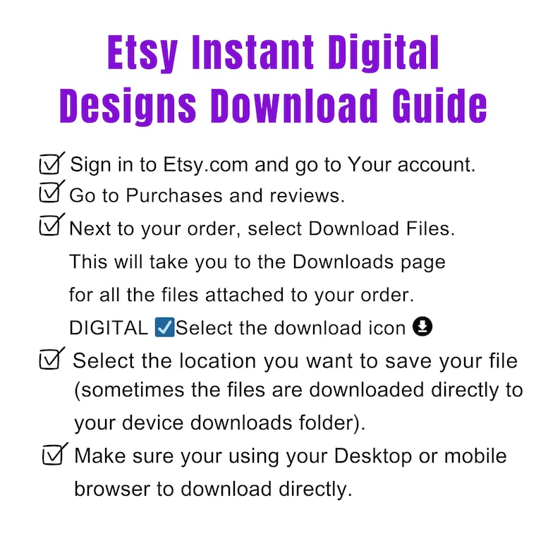 May include: A white page with purple text providing a guide for downloading digital designs from Etsy. Instructions include signing in, going to purchases, selecting download files, and selecting the download icon. The guide is for digital downloads.