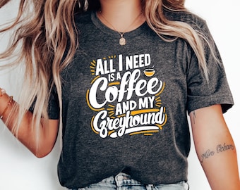 All I Need Is A Coffee & My Greyhound Shirt - Relaxed Dog Lover Top - Daily Wear for Greyhound Enthusiasts - Thoughtful Gift for Pet Parents