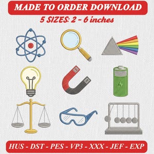 May include: A digital embroidery design set featuring science-themed icons: an atom, magnifying glass, light prism, light bulb, horseshoe magnet, battery, balance scale, safety goggles, and Newton's cradle. Text reads: MADE TO ORDER DOWNLOAD 5 SIZES: 2 - 6 inches HUS - DST - PES - VP3 - XXX - JEF - EXP