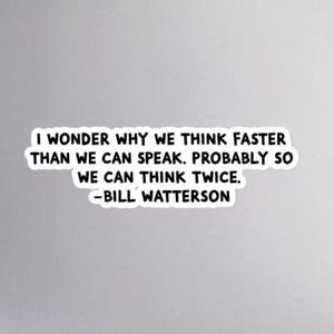 May include: A white sticker with black text that reads: "I WONDER WHY WE THINK FASTER THAN WE CAN SPEAK. PROBABLY SO WE CAN THINK TWICE. -BILL WATTERSON."