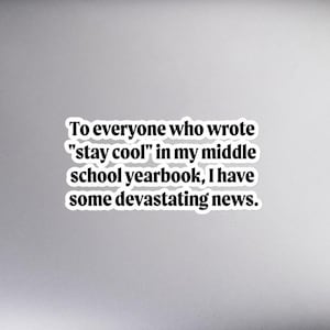Könnte beinhalten: Ein weißer Aufkleber mit schwarzem Text, der lautet: "An alle, die in mein Mittelschuljahrbuch "stay cool" geschrieben haben, ich habe eine verheerende Nachricht."