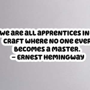 May include: A white sticker with black text. The text reads: "WE ARE ALL APPRENTICES IN A CRAFT WHERE NO ONE EVER BECOMES A MASTER. - ERNEST HEMINGWAY."