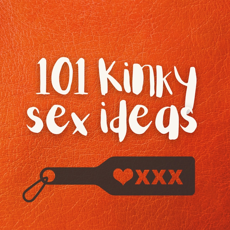 101 KINKY SEX IDEAS Spice up Your Sex Life or Create Fun and Engaging