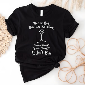This is Bob Bob Has No Arms Knock Knock Who Is It It Isn&#39;t Bob Shirt, Funny Dad Shirt, Dad Gift, Sarcastic Shirt, Funny Shirt Gift