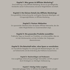 Kapitel 1: Was genau ist Affiliate-Marketing?
Kapitel 2: Inhalte Affiliate-Marketings
Kapitel 3: Partner-Webseiten 
Kapitel 4: passende Produkte 
 Kapitel 5: Die Botschaft teilen, ohne Spam 
Kapitel 6 und 7 Verbessern durch KPI und häufige Fehler