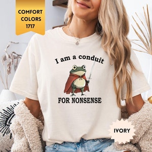 I Am a Conduit for Nonsense T-shirt. Comfort Colors® Funny Weirdcore Sayings Unique Tshirt Tee Adults Men Women Meme Graphic Humor Sarcastic