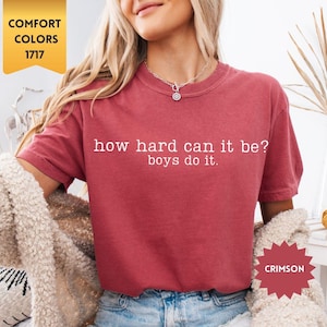 Comfort Colors® How Hard Can It Be? Boys Do It. Shirt, Funny Humor Shirt, Sarcasm Shirt, Feminism Shirt, Women Empowerment Shirt