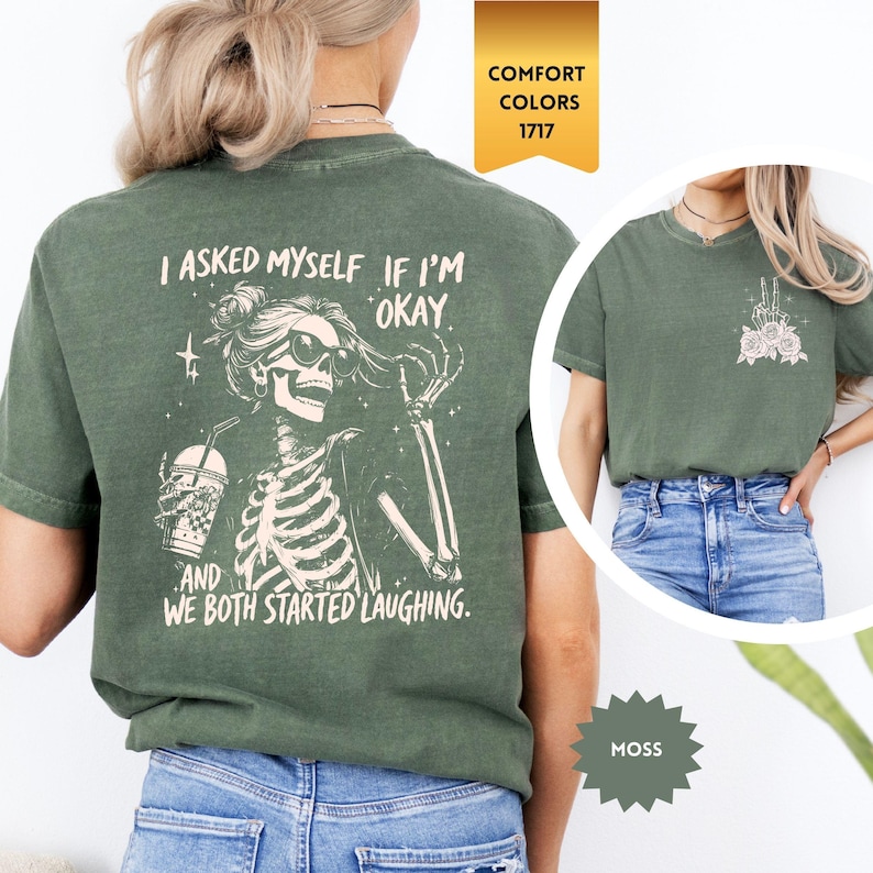 May include: Moss green t-shirt with a skeleton graphic wearing sunglasses, holding a drink, and the text "I asked myself if I'm okay, and we both started laughing." The shirt also has a small graphic on the front. Comfort Colors 1717.