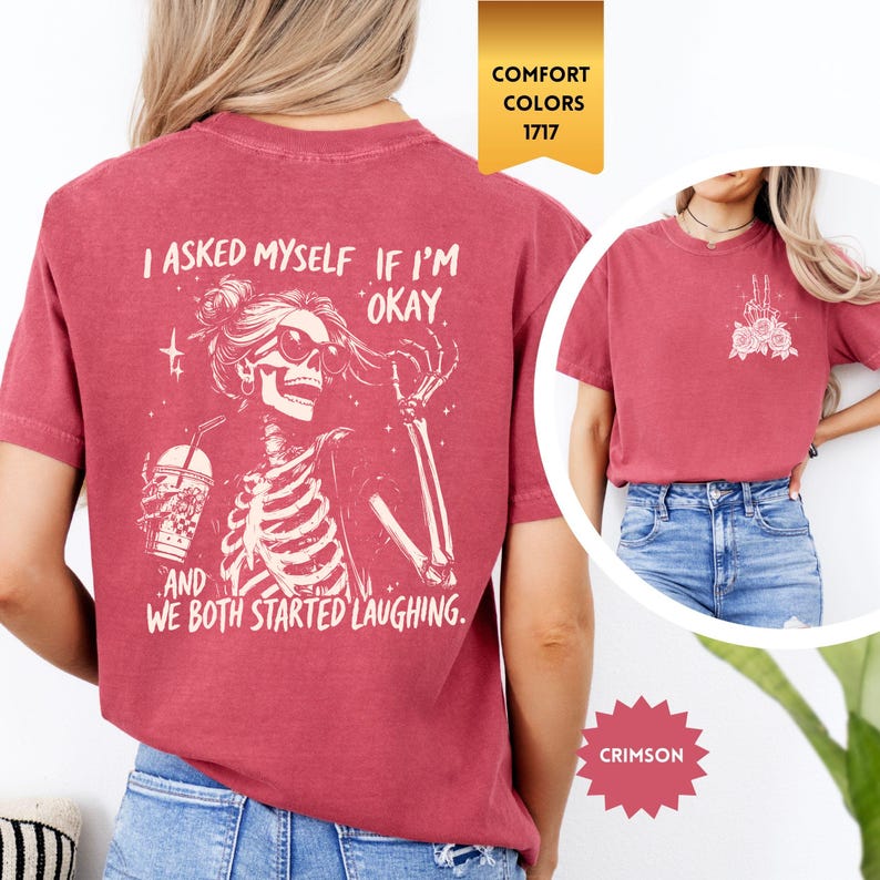 May include: Crimson t-shirt with a skeleton graphic wearing sunglasses and holding a drink, with the text "I asked myself if I'm okay, and we both started laughing." A small graphic is on the front. Comfort Colors 1717.
