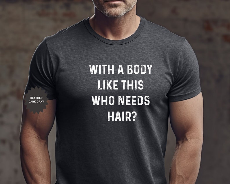 May include: Heather dark gray t-shirt with the text "With a body like this who needs hair?"