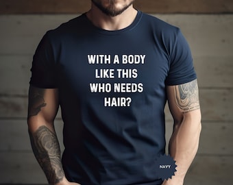 With a Body Like This Who Needs Hair - Funny Shirt for Men - Fathers Day Gift - Husband Gift - Humor Tshirt - Dad Gift - Mens Sweatshirt
