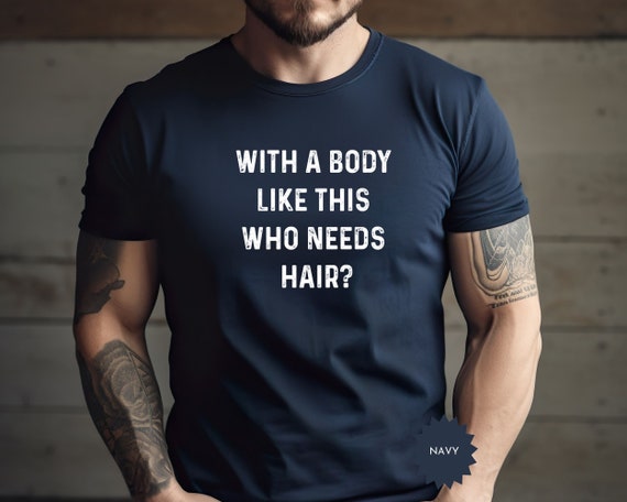With a Body Like This Who Needs Hair - Funny Shirt for Men - Fathers Day Gift - Husband Gift - Humor Tshirt - Dad Gift - Mens Sweatshirt