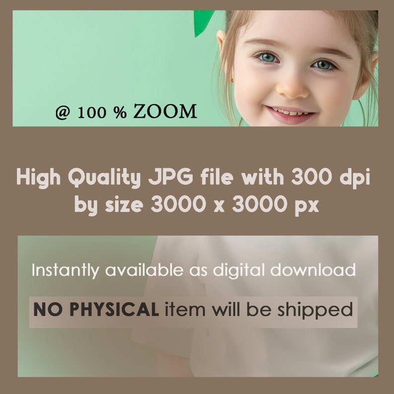 May include: A close-up of a smiling child's face with green eyes and a light green background. The text '@ 100% ZOOM' is at the top of the image. The text 'High Quality JPG file with 300 dpi by size 3000 x 3000 px' is below the image. The text 'Instantly available as digital download NO PHYSICAL item will be shipped' is at the bottom of the image.