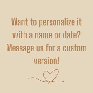 May include: Beige background with brown text: "Want to personalise it with a name or date? Message us for a custom version!" A line drawing of a heart is at the bottom.