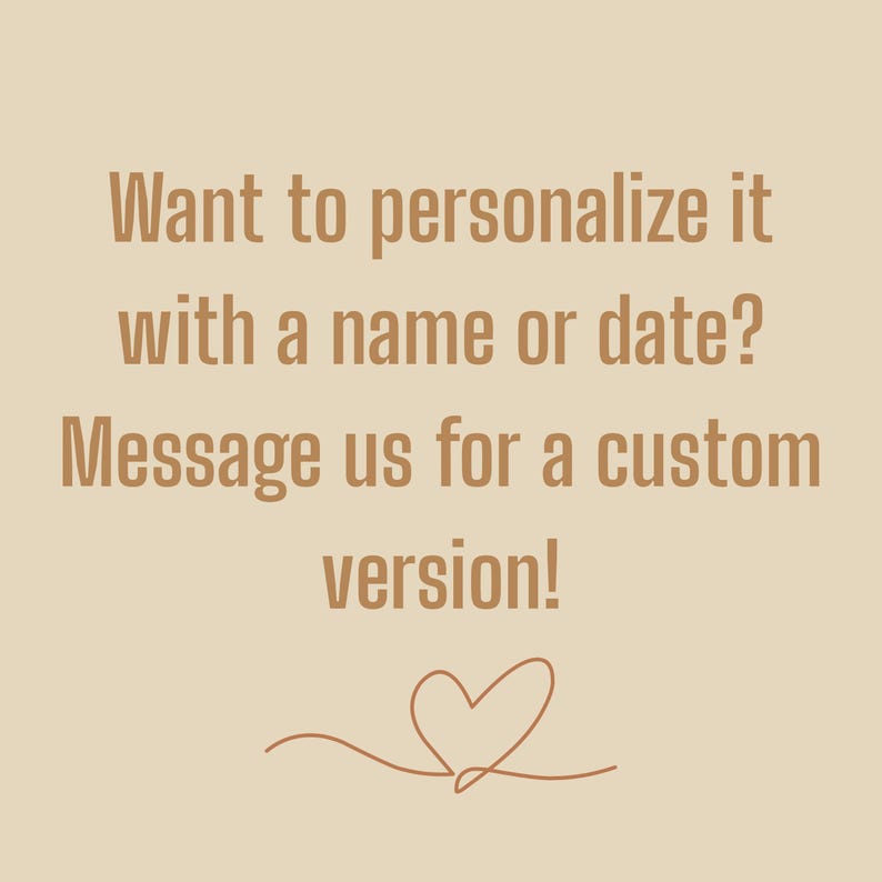 May include: Beige background with brown text: "Want to personalise it with a name or date? Message us for a custom version!" A line drawing of a heart is at the bottom.